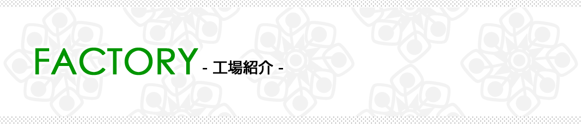 FACTORY　工場紹介