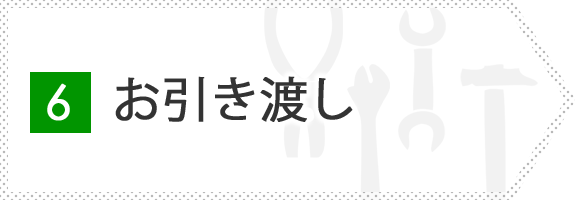 6.お引き渡し